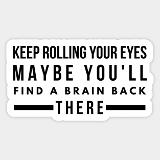 Keep Rolling Your Eyes Maybe You'll Find A Brain Back There - Funny Sayings Sticker